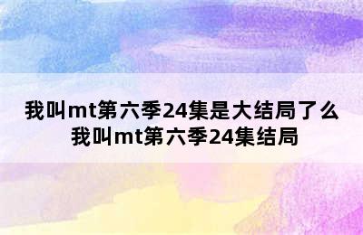 我叫mt第六季24集是大结局了么 我叫mt第六季24集结局